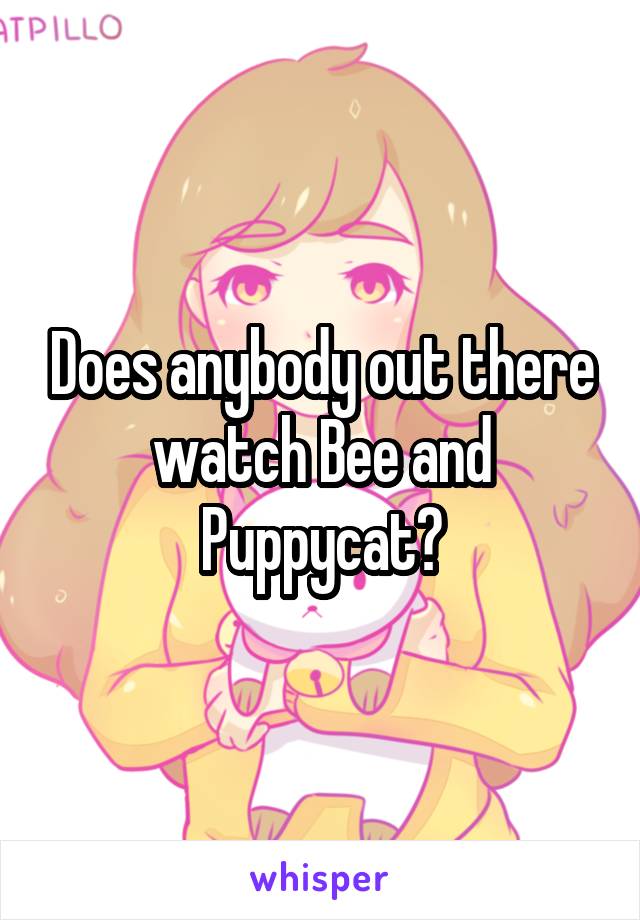 Does anybody out there watch Bee and Puppycat?