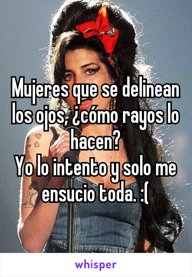 Mujeres que se delinean los ojos, ¿cómo rayos lo hacen?
Yo lo intento y solo me ensucio toda. :(