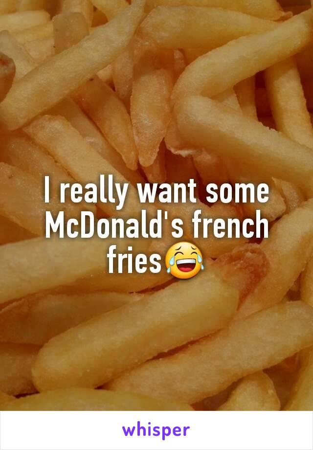 I really want some McDonald's french fries😂