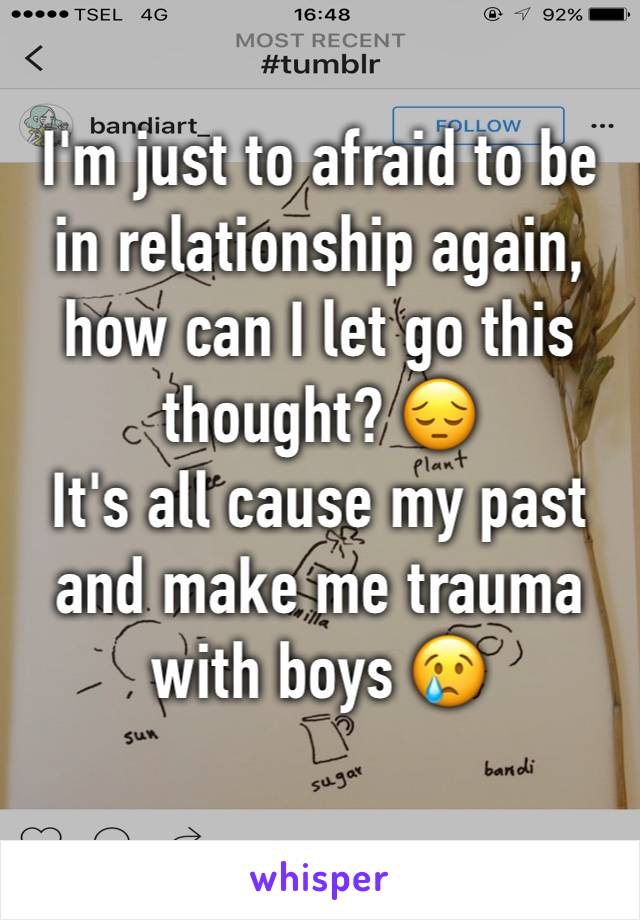 I'm just to afraid to be in relationship again, how can I let go this thought? 😔 
It's all cause my past and make me trauma with boys 😢