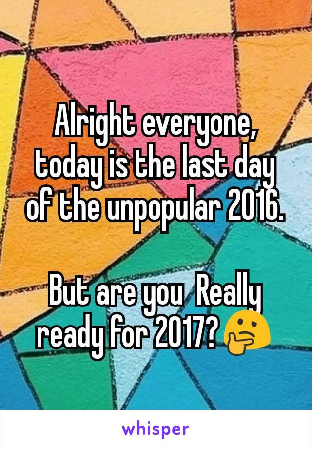 Alright everyone, today is the last day of the unpopular 2016.

But are you  Really ready for 2017?🤔