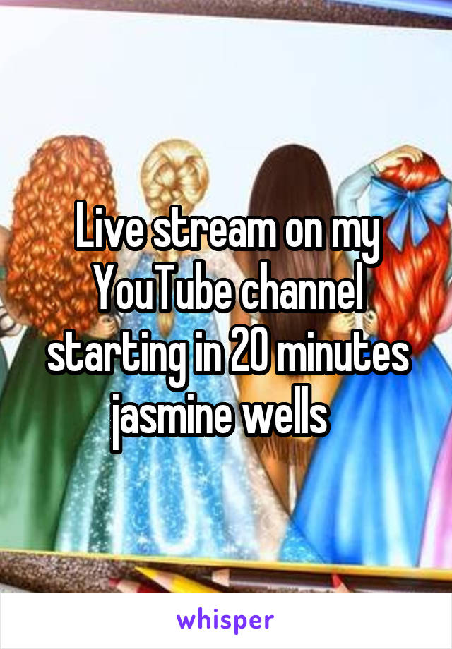 Live stream on my YouTube channel starting in 20 minutes jasmine wells  