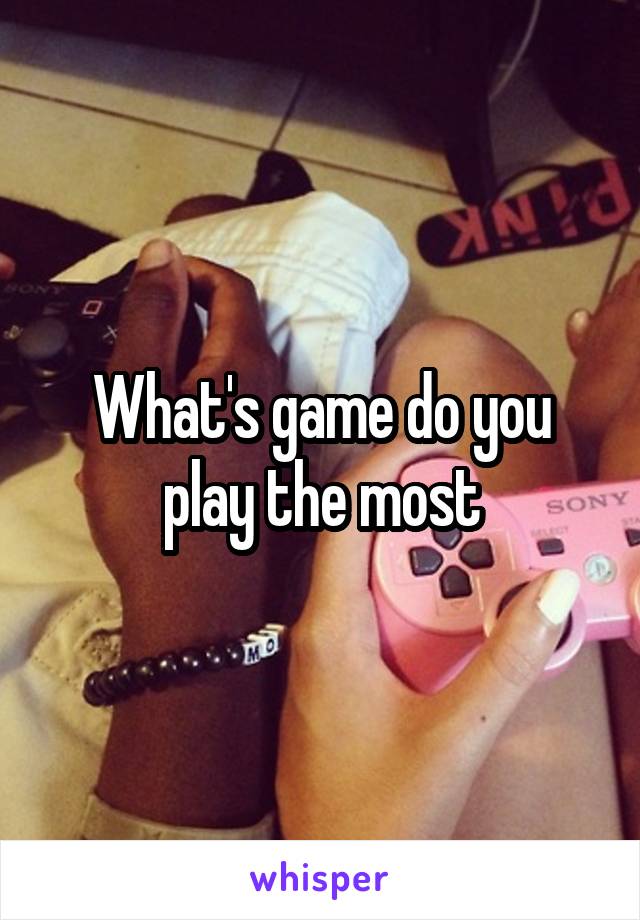 What's game do you play the most