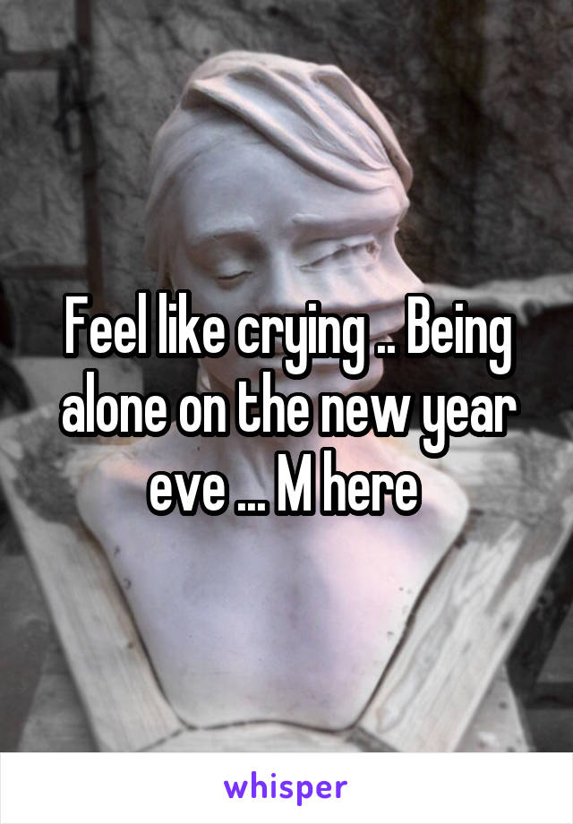 Feel like crying .. Being alone on the new year eve ... M here 