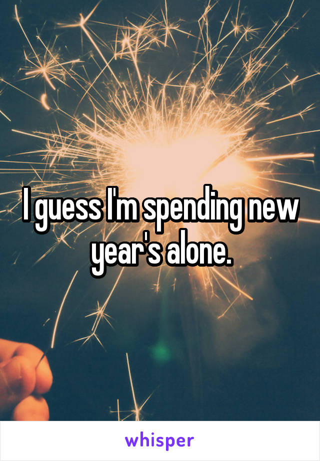 I guess I'm spending new year's alone.