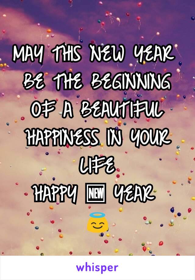 MAY THIS NEW YEAR 
BE THE BEGINNING OF A BEAUTIFUL HAPPINESS IN YOUR LIFE
HAPPY 🆕 YEAR 
😇