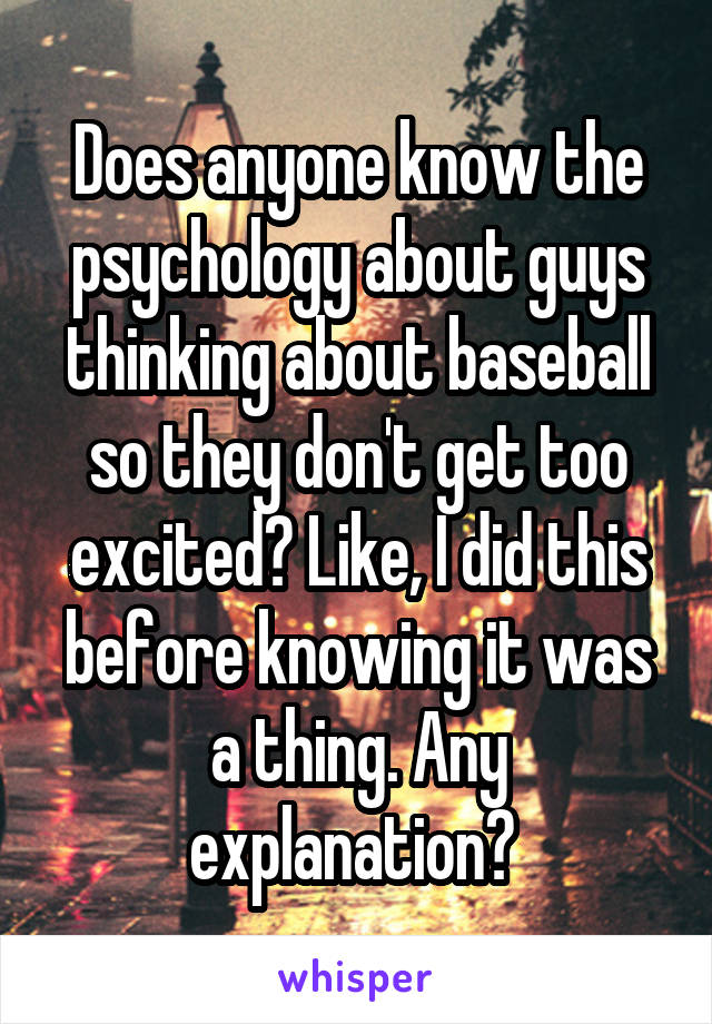 Does anyone know the psychology about guys thinking about baseball so they don't get too excited? Like, I did this before knowing it was a thing. Any explanation? 