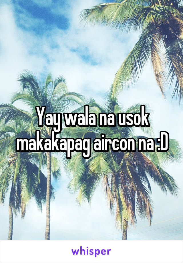 Yay wala na usok makakapag aircon na :D