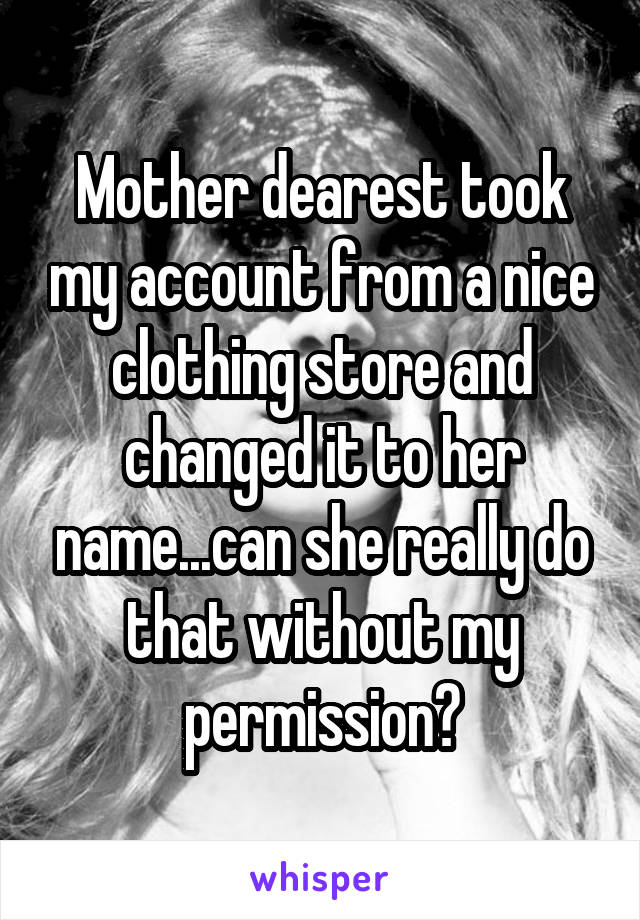 Mother dearest took my account from a nice clothing store and changed it to her name...can she really do that without my permission?