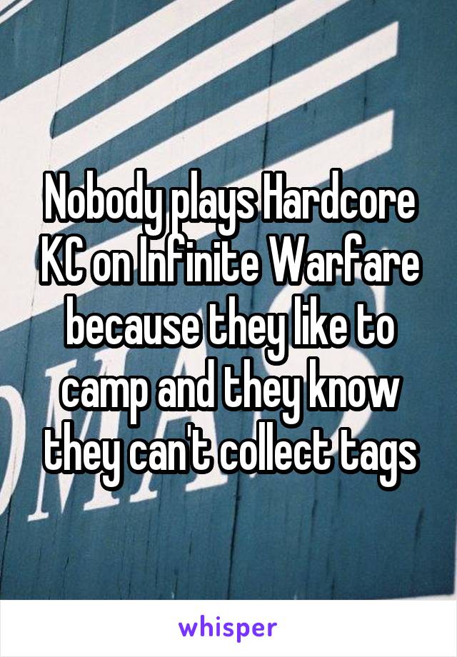 Nobody plays Hardcore KC on Infinite Warfare because they like to camp and they know they can't collect tags