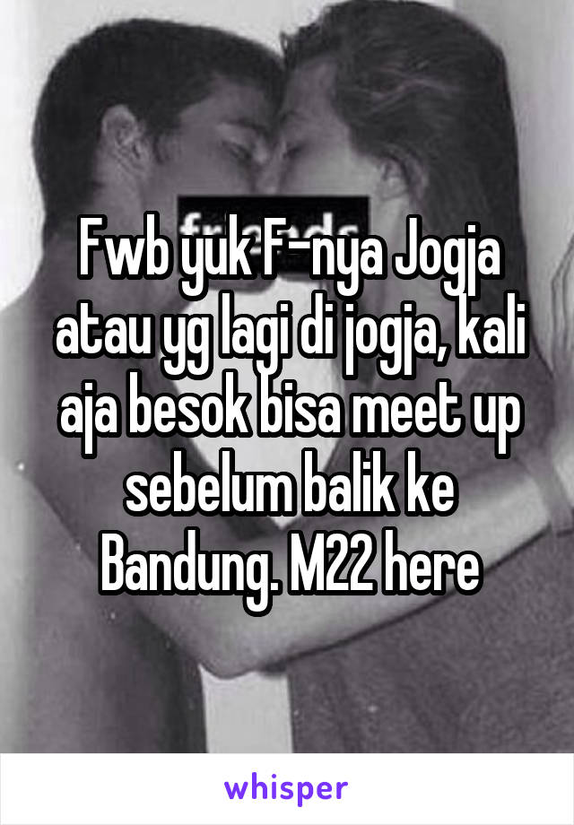 Fwb yuk F-nya Jogja atau yg lagi di jogja, kali aja besok bisa meet up sebelum balik ke Bandung. M22 here