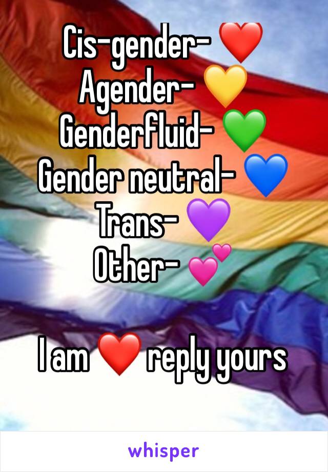 Cis-gender- ❤️
Agender- 💛
Genderfluid- 💚
Gender neutral- 💙
Trans- 💜
Other- 💕

I am ❤️ reply yours 