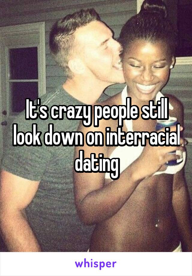 It's crazy people still look down on interracial dating