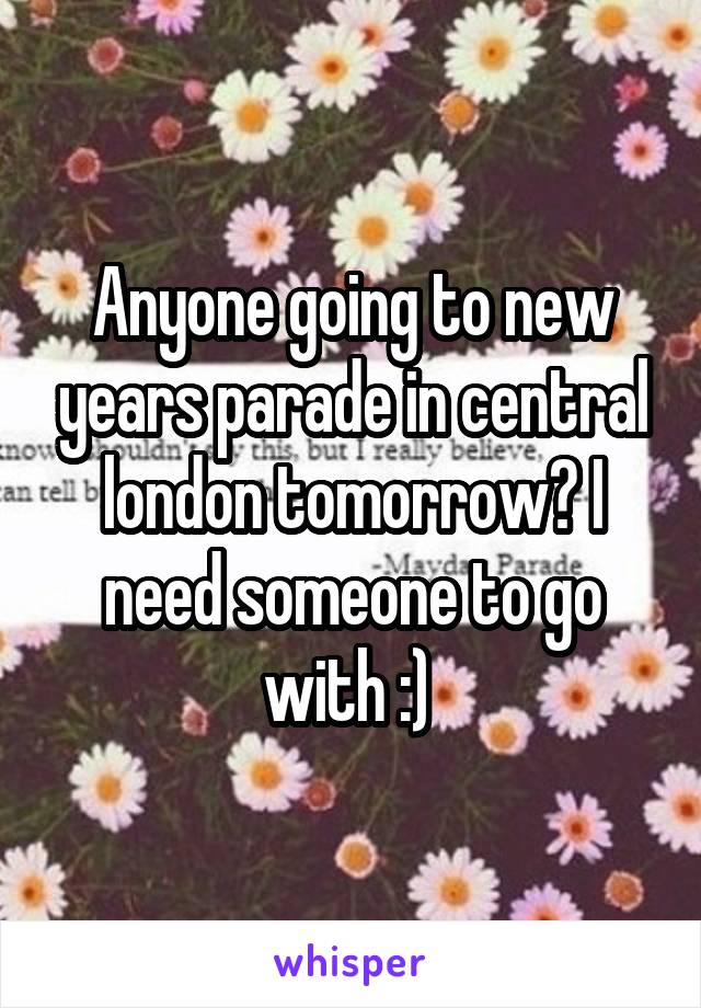 Anyone going to new years parade in central london tomorrow? I need someone to go with :) 