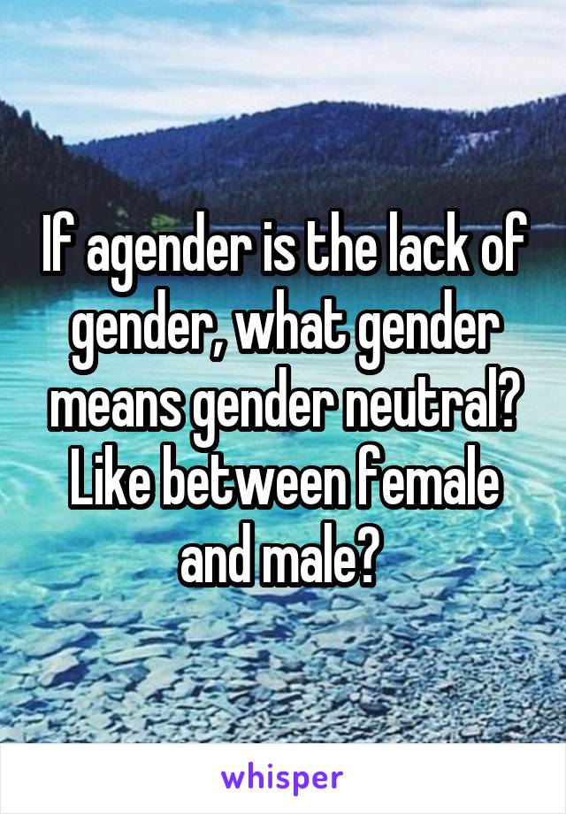 If agender is the lack of gender, what gender means gender neutral? Like between female and male? 