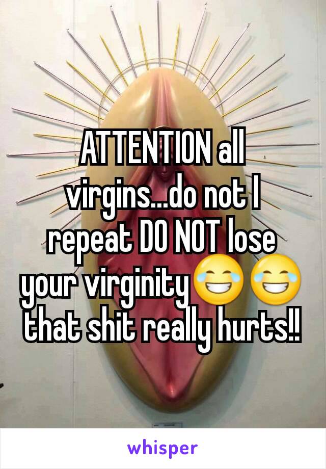 ATTENTION all virgins...do not I repeat DO NOT lose your virginity😂😂 that shit really hurts!!