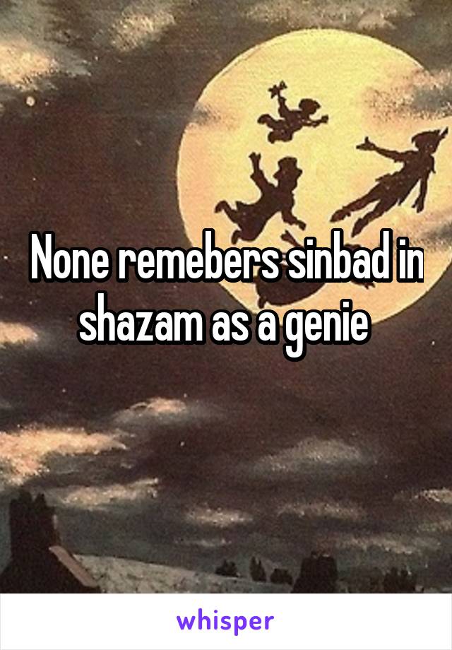 None remebers sinbad in shazam as a genie 
