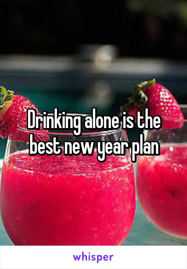 Drinking alone is the best new year plan