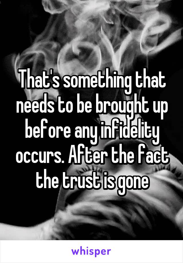 That's something that needs to be brought up before any infidelity occurs. After the fact the trust is gone