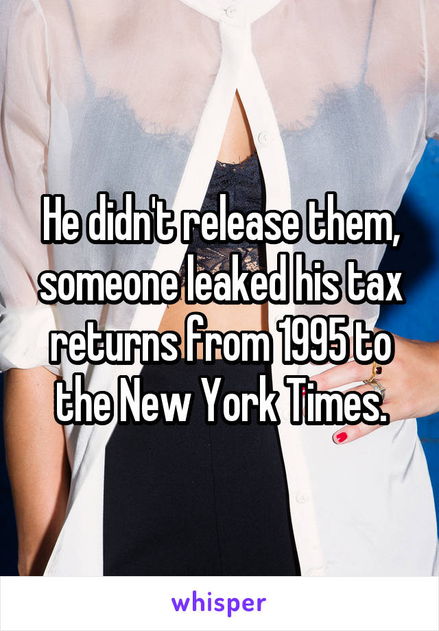 He didn't release them, someone leaked his tax returns from 1995 to the New York Times.