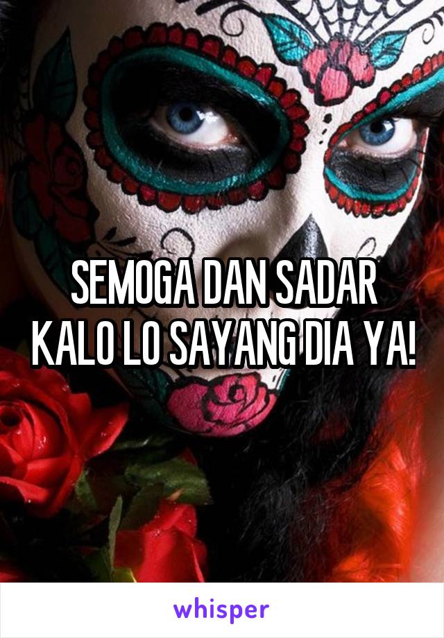 SEMOGA DAN SADAR KALO LO SAYANG DIA YA!