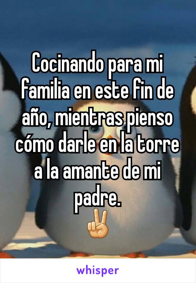 Cocinando para mi familia en este fin de año, mientras pienso cómo darle en la torre a la amante de mi padre.
✌