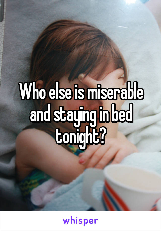 Who else is miserable and staying in bed tonight?