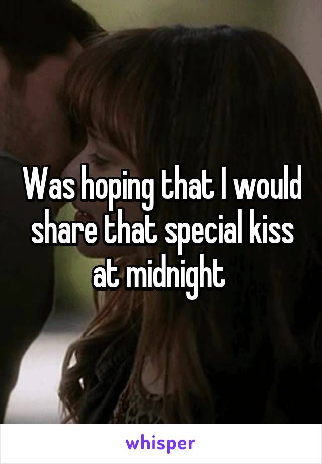 Was hoping that I would share that special kiss at midnight 