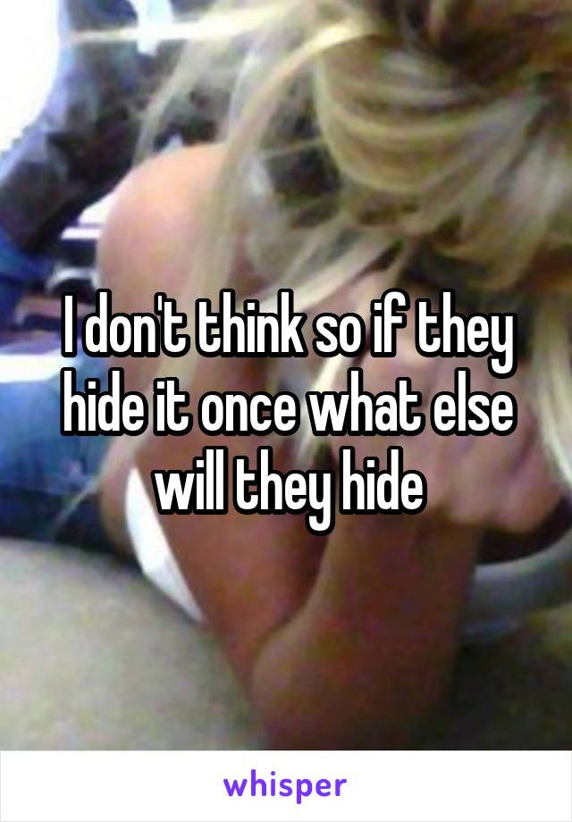 I don't think so if they hide it once what else will they hide