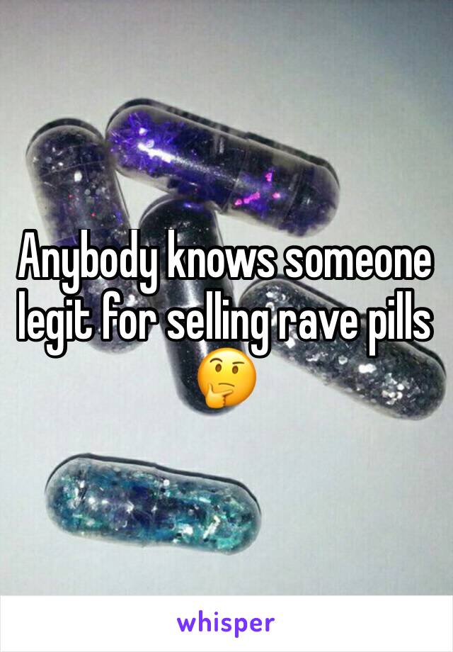 Anybody knows someone legit for selling rave pills 🤔