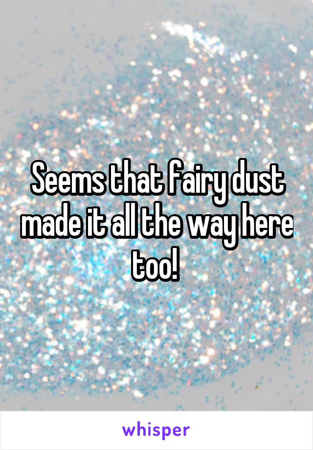 Seems that fairy dust made it all the way here too! 