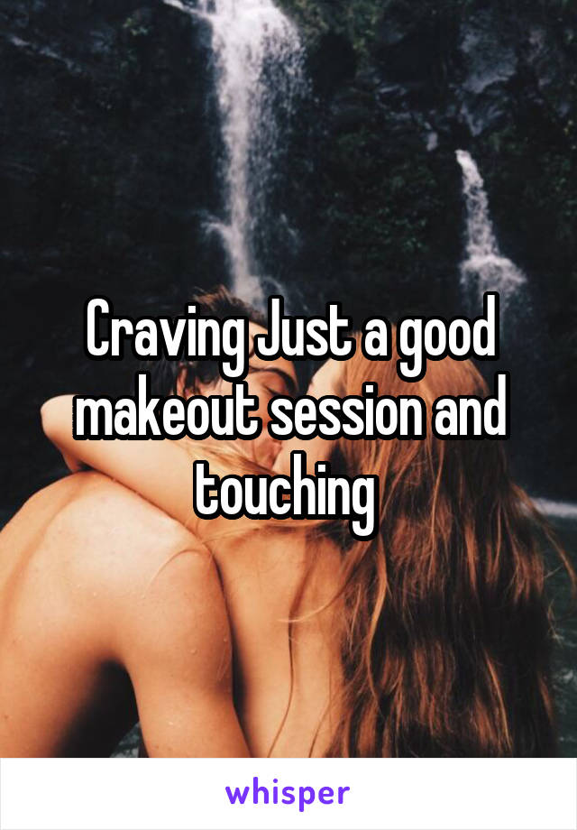 Craving Just a good makeout session and touching 