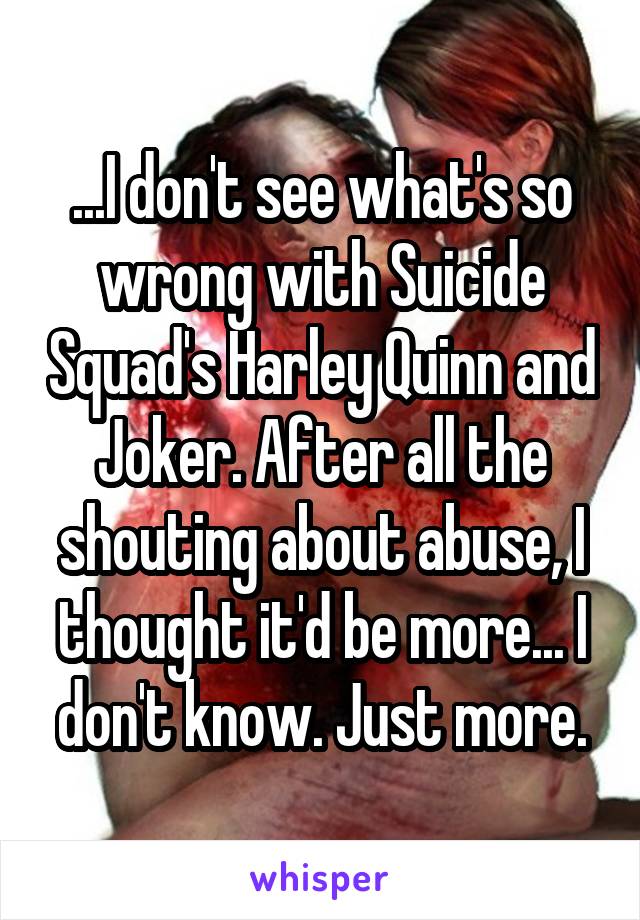 ...I don't see what's so wrong with Suicide Squad's Harley Quinn and Joker. After all the shouting about abuse, I thought it'd be more... I don't know. Just more.