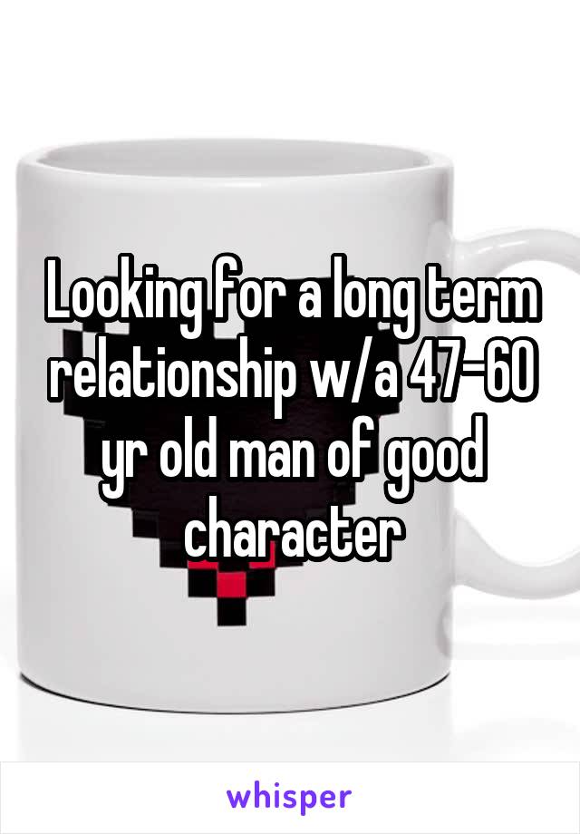 Looking for a long term relationship w/a 47-60 yr old man of good character