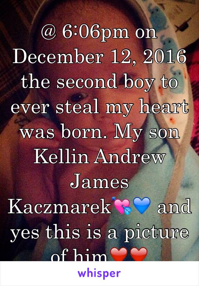 @ 6:06pm on December 12, 2016 the second boy to ever steal my heart was born. My son Kellin Andrew James Kaczmarek💘💙 and yes this is a picture of him❤️❤️