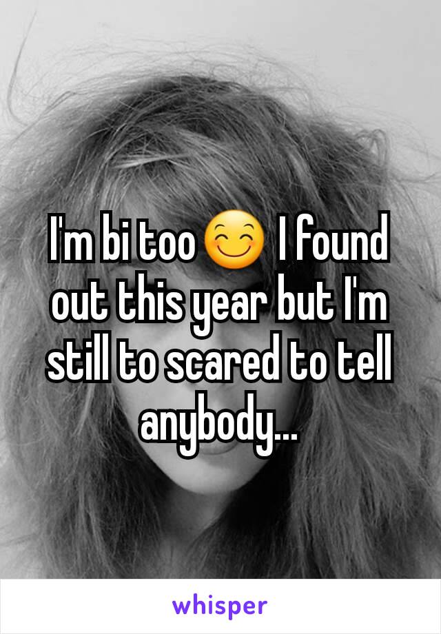 I'm bi too😊 I found out this year but I'm still to scared to tell anybody...