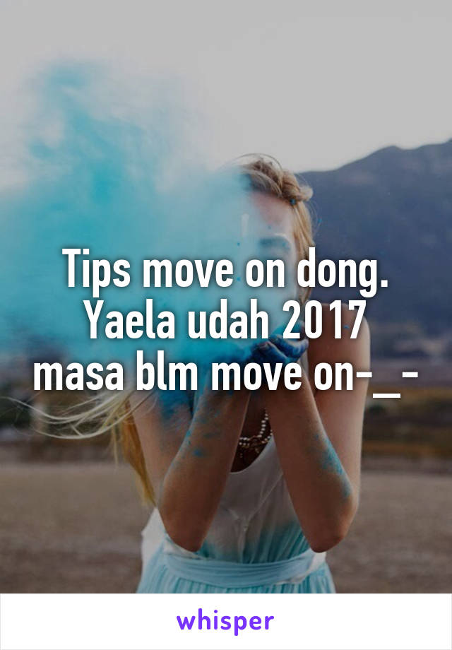 Tips move on dong.
Yaela udah 2017 masa blm move on-_-