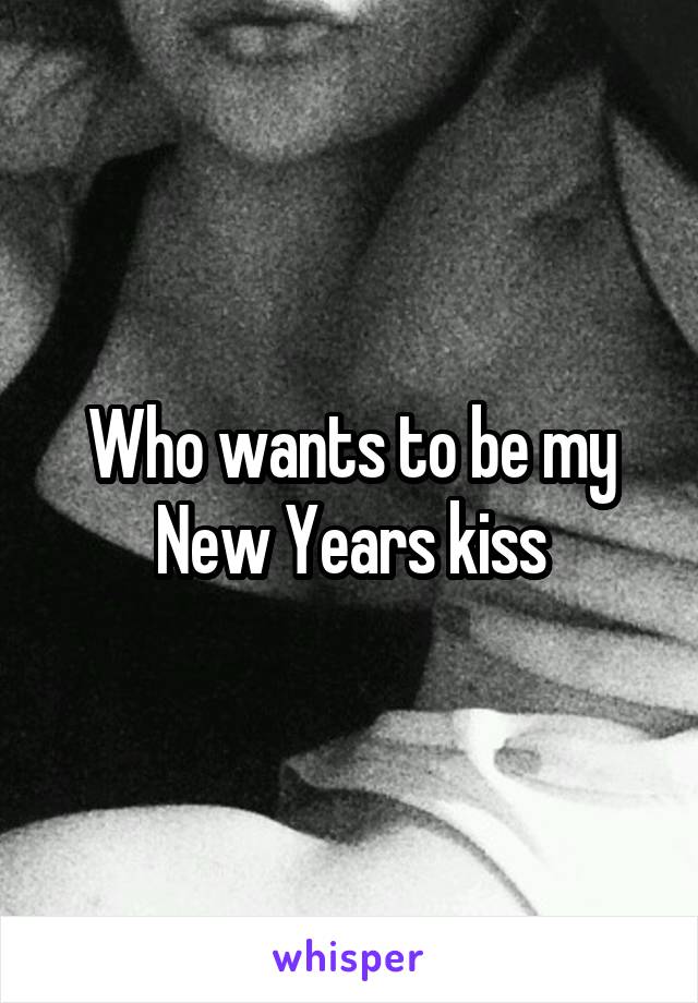 Who wants to be my New Years kiss