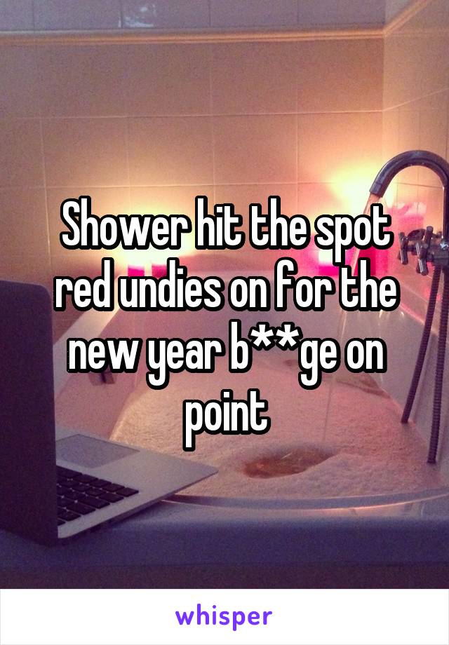 Shower hit the spot red undies on for the new year b**ge on point