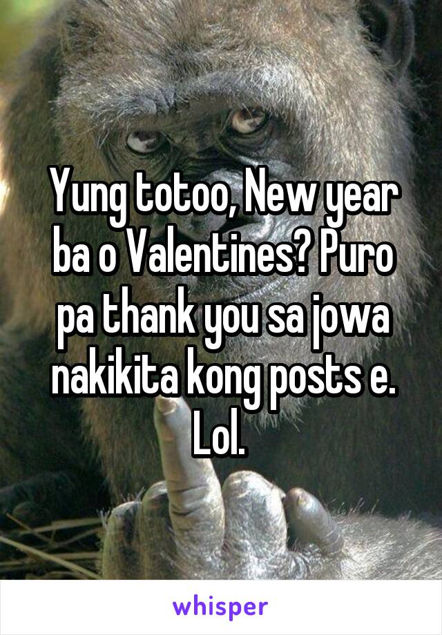 Yung totoo, New year ba o Valentines? Puro pa thank you sa jowa nakikita kong posts e. Lol. 