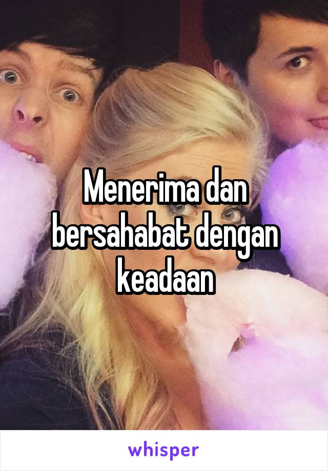 Menerima dan bersahabat dengan keadaan