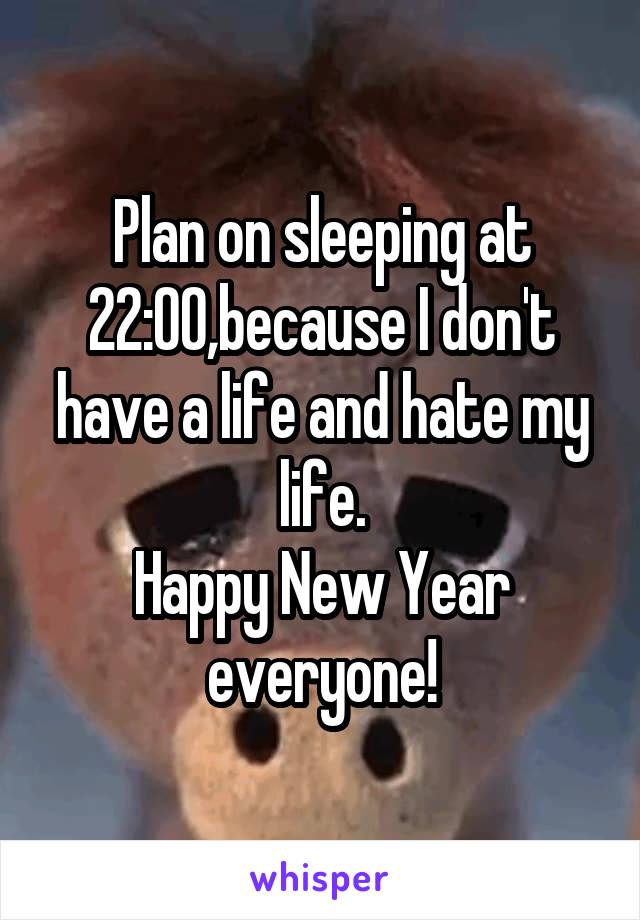 Plan on sleeping at 22:00,because I don't have a life and hate my life.
Happy New Year everyone!