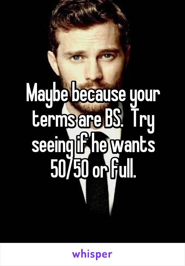 Maybe because your terms are BS.  Try seeing if he wants 50/50 or full.