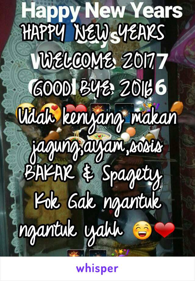 HAPPY NEW YEARS 
WELCOME 2017
GOOD BYE 2016 
Udah kenyang makan jagung,ayam,sosis BAKAR & Spagety 
Kok Gak ngantuk ngantuk yahh 😁❤🎆🎇🎉