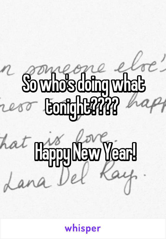 So who's doing what tonight???? 

 Happy New Year!