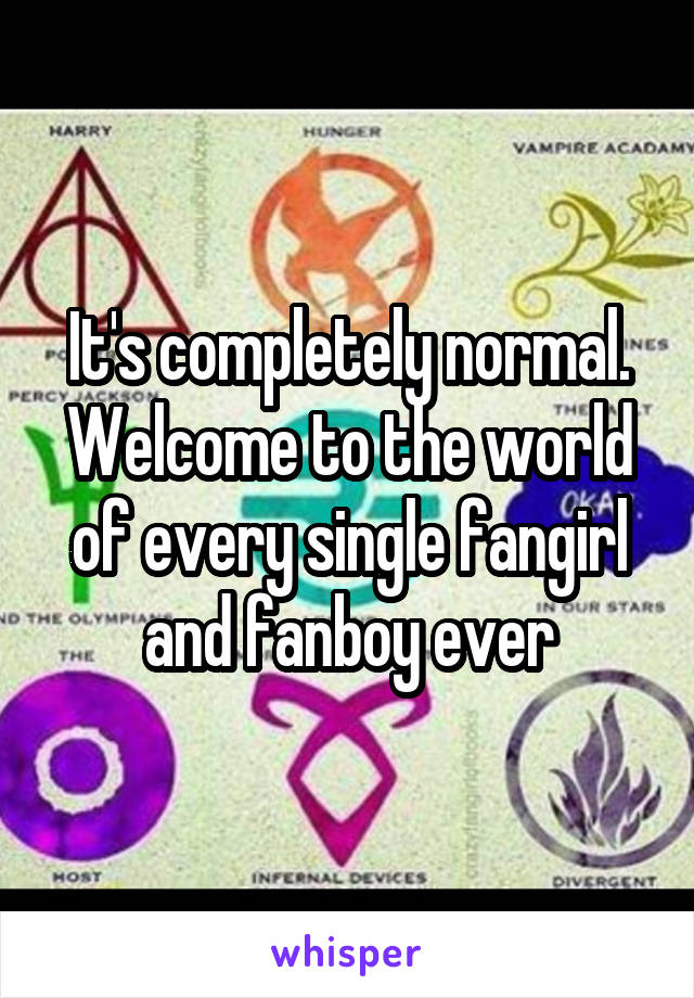 It's completely normal.
Welcome to the world of every single fangirl and fanboy ever