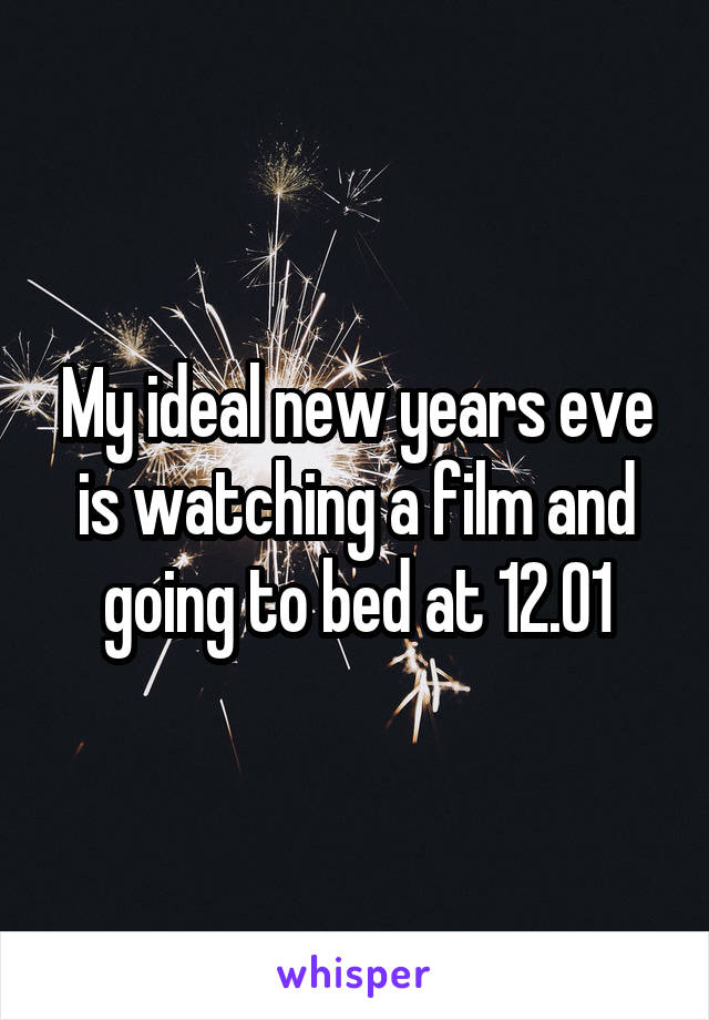 My ideal new years eve is watching a film and going to bed at 12.01