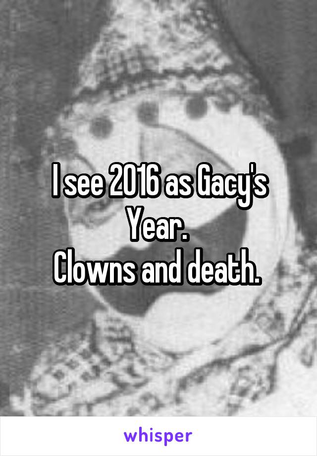 I see 2016 as Gacy's Year. 
Clowns and death. 