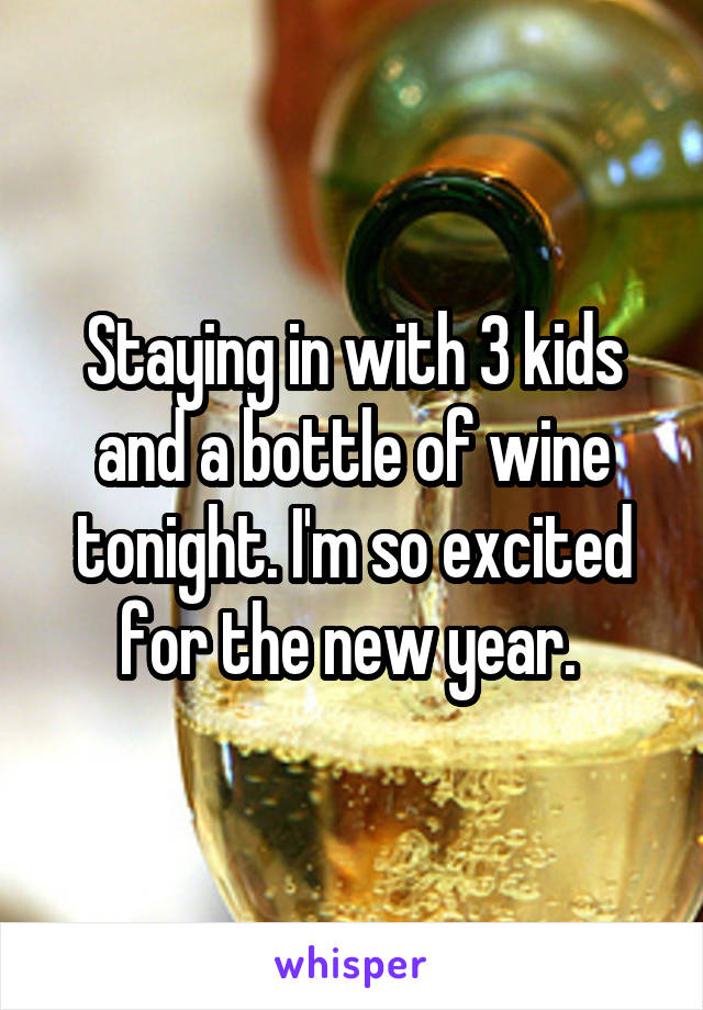 Staying in with 3 kids and a bottle of wine tonight. I'm so excited for the new year. 