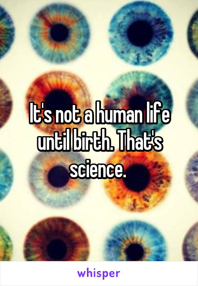 It's not a human life until birth. That's science. 